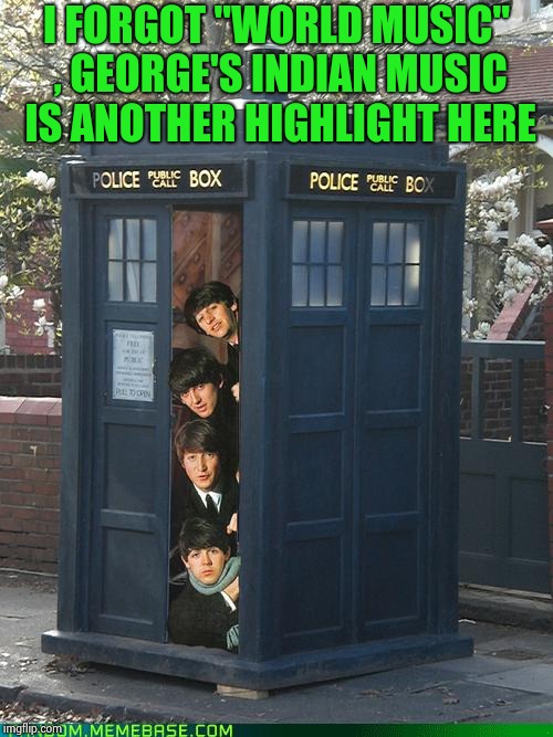 Beatles/Tardis Crossover | I FORGOT "WORLD MUSIC" , GEORGE'S INDIAN MUSIC IS ANOTHER HIGHLIGHT HERE | image tagged in beatles/tardis crossover | made w/ Imgflip meme maker