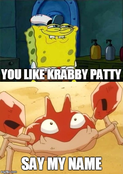 Krabby Patty, say the Pokemon name |  YOU LIKE KRABBY PATTY; SAY MY NAME | image tagged in don't you squidward,krabby patty,krabby,you like krabby patties | made w/ Imgflip meme maker