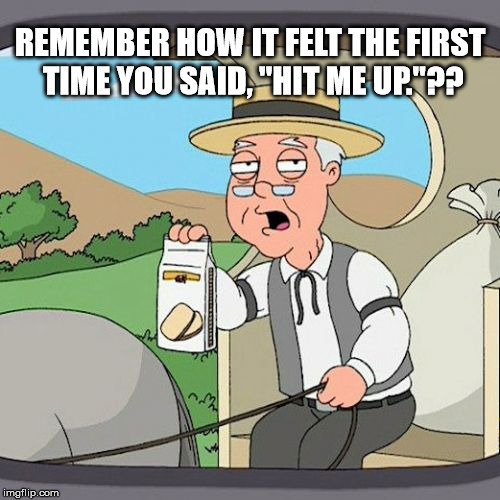 Pepperidge Farm Remembers Meme | REMEMBER HOW IT FELT THE FIRST TIME YOU SAID, "HIT ME UP."?? | image tagged in memes,pepperidge farm remembers | made w/ Imgflip meme maker