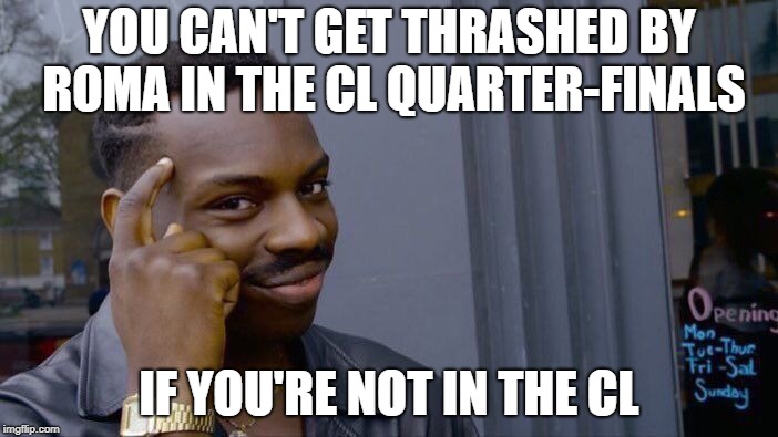 Roll Safe Think About It Meme | YOU CAN'T GET THRASHED BY ROMA IN THE CL QUARTER-FINALS; IF YOU'RE NOT IN THE CL | image tagged in memes,roll safe think about it | made w/ Imgflip meme maker