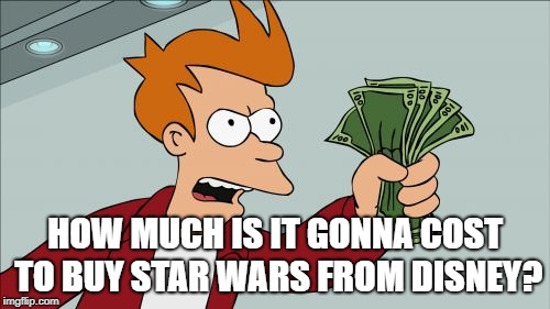 Shut Up And Take My Money Fry | HOW MUCH IS IT GONNA COST TO BUY STAR WARS FROM DISNEY? | image tagged in memes,shut up and take my money fry | made w/ Imgflip meme maker