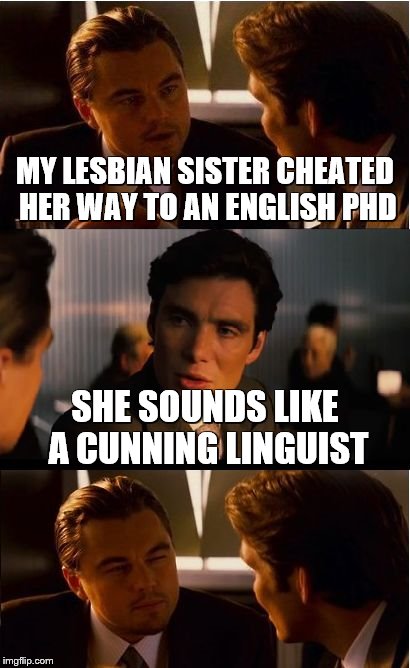 Inception | MY LESBIAN SISTER CHEATED HER WAY TO AN ENGLISH PHD; SHE SOUNDS LIKE A CUNNING LINGUIST | image tagged in memes,inception | made w/ Imgflip meme maker