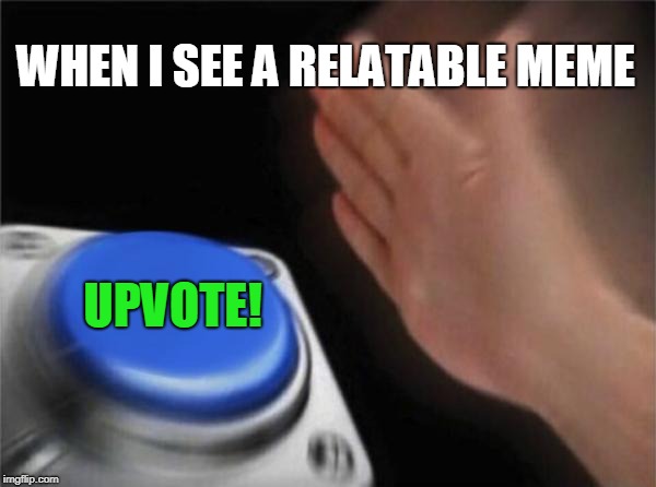 Blank Nut Button Meme | WHEN I SEE A RELATABLE MEME UPVOTE! | image tagged in memes,blank nut button | made w/ Imgflip meme maker