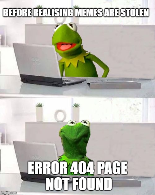 Hide The Pain Kermit | BEFORE REALISING MEMES ARE STOLEN; ERROR 404 PAGE NOT FOUND | image tagged in hide the pain kermit | made w/ Imgflip meme maker