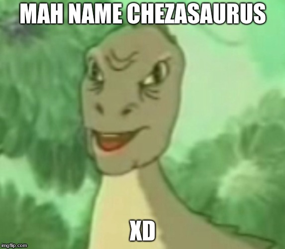 Yee dinosaur  | MAH NAME CHEZASAURUS; XD | image tagged in yee dinosaur | made w/ Imgflip meme maker