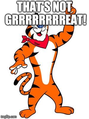 THAT'S NOT GRRRRRRRREAT! | image tagged in tony the tiger | made w/ Imgflip meme maker