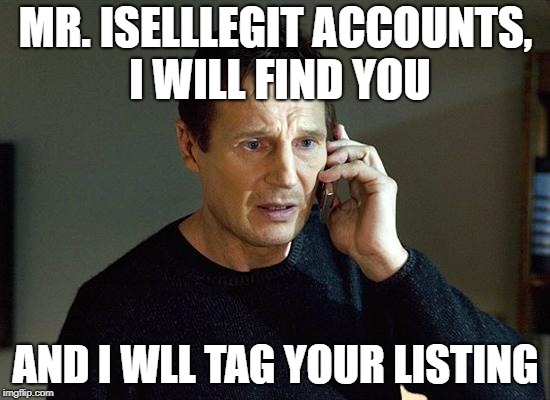 Liam Neeson Taken 2 Meme | MR. ISELLLEGIT ACCOUNTS, I WILL FIND YOU; AND I WLL TAG YOUR LISTING | image tagged in memes,liam neeson taken 2 | made w/ Imgflip meme maker