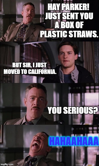 Jameson Laughs Hysterically at Parker | HAY PARKER! JUST SENT YOU A BOX OF PLASTIC STRAWS. BUT SIR, I JUST MOVED TO CALIFORNIA. YOU SERIOUS? HAHAAHAAA | image tagged in memes,plastic straws,straws,california,you serious | made w/ Imgflip meme maker