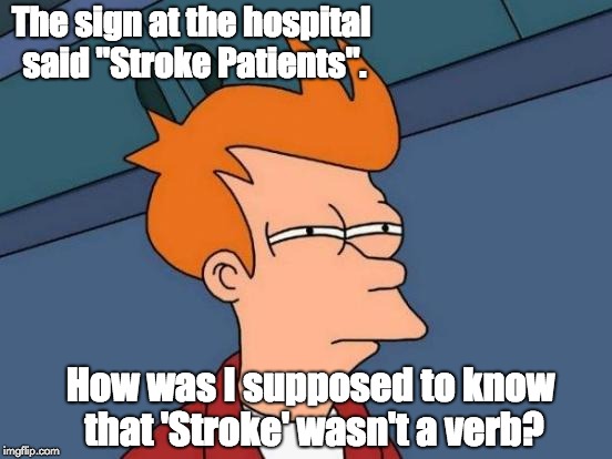 Futurama Fry Meme | The sign at the hospital said "Stroke Patients". How was I supposed to know that 'Stroke' wasn't a verb? | image tagged in memes,futurama fry | made w/ Imgflip meme maker