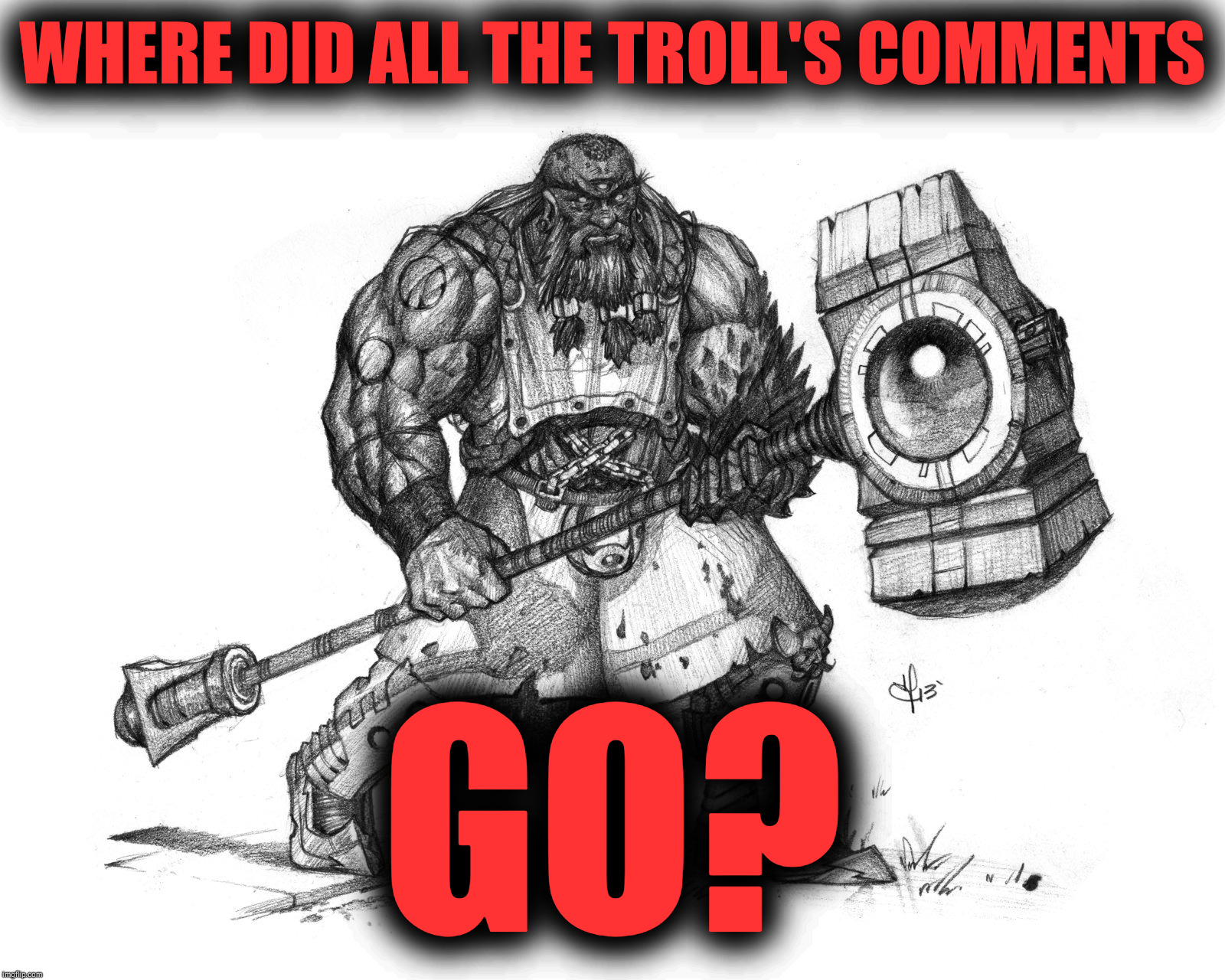 Troll Smasher | WHERE DID ALL THE TROLL'S COMMENTS; GO? | image tagged in troll smasher | made w/ Imgflip meme maker