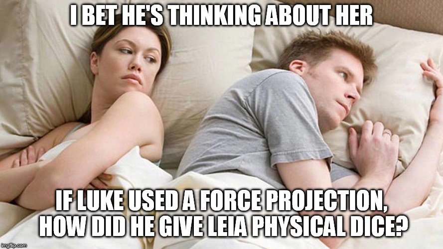 I Bet He's Thinking About Other Women Meme | I BET HE'S THINKING ABOUT HER; IF LUKE USED A FORCE PROJECTION, HOW DID HE GIVE LEIA PHYSICAL DICE? | image tagged in i bet he's thinking about other women | made w/ Imgflip meme maker