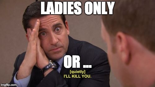 I'll kill you | LADIES ONLY; OR ... | image tagged in i'll kill you | made w/ Imgflip meme maker