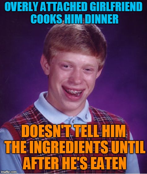 Bad Luck Brian Meme | OVERLY ATTACHED GIRLFRIEND COOKS HIM DINNER DOESN'T TELL HIM THE INGREDIENTS UNTIL AFTER HE'S EATEN | image tagged in memes,bad luck brian | made w/ Imgflip meme maker