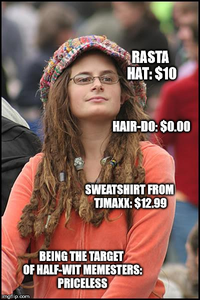 College Liberal Meme | RASTA HAT: $10 HAIR-DO: $0.00 SWEATSHIRT FROM TJMAXX: $12.99 BEING THE TARGET OF HALF-WIT MEMESTERS: PRICELESS | image tagged in memes,college liberal | made w/ Imgflip meme maker