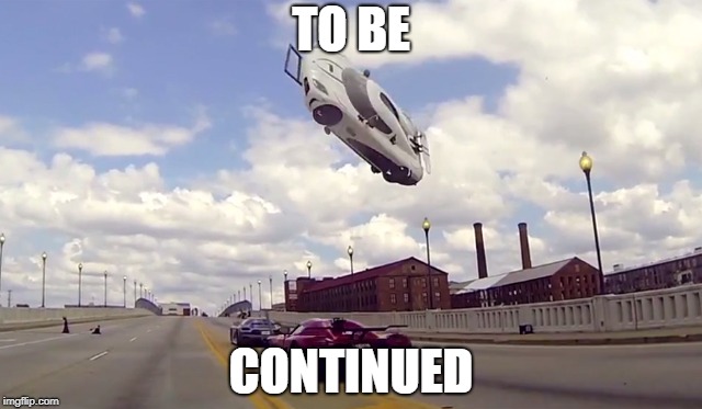 TO BE; CONTINUED | image tagged in need for speed,imgflip | made w/ Imgflip meme maker