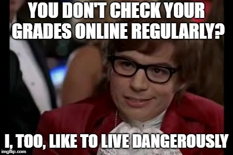 Austin Powers | YOU DON'T CHECK YOUR GRADES ONLINE REGULARLY? I, TOO, LIKE TO LIVE DANGEROUSLY | image tagged in austin powers | made w/ Imgflip meme maker