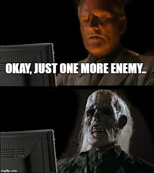 I'll Just Wait Here Meme | OKAY, JUST ONE MORE ENEMY.. | image tagged in memes,ill just wait here | made w/ Imgflip meme maker