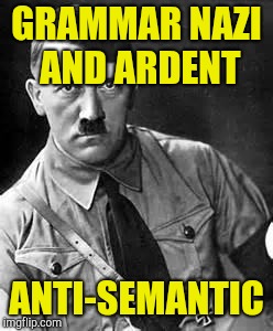 Adolf Hitler | GRAMMAR NAZI AND ARDENT ANTI-SEMANTIC | image tagged in adolf hitler | made w/ Imgflip meme maker