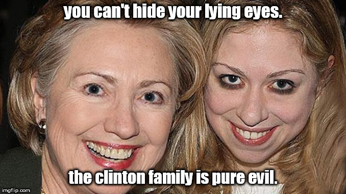 the clintons are pure evil with lying eyes. | you can't hide your lying eyes. the clinton family is pure evil. | image tagged in clintons lying eyes bk,criminals,liberals,evil hillary | made w/ Imgflip meme maker