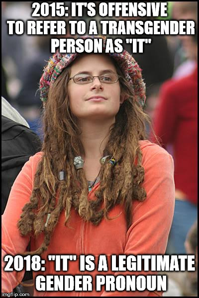 College Liberal Meme | 2015: IT'S OFFENSIVE TO REFER TO A TRANSGENDER PERSON AS "IT"; 2018: "IT" IS A LEGITIMATE GENDER PRONOUN | image tagged in memes,college liberal | made w/ Imgflip meme maker