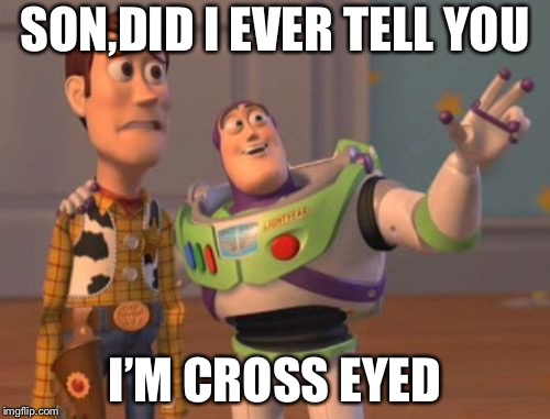 X, X Everywhere Meme | SON,DID I EVER TELL YOU; I’M CROSS EYED | image tagged in memes,x x everywhere | made w/ Imgflip meme maker
