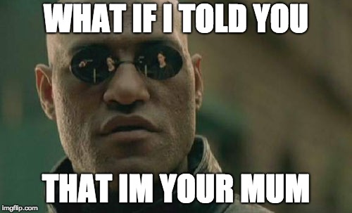 Matrix Morpheus Meme | WHAT IF I TOLD YOU; THAT IM YOUR MUM | image tagged in memes,matrix morpheus | made w/ Imgflip meme maker