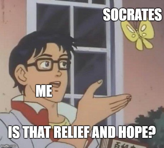 Is This A Pigeon Meme | ME SOCRATES IS THAT RELIEF AND HOPE? | image tagged in memes,is this a pigeon | made w/ Imgflip meme maker