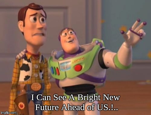 X, X Everywhere Meme | I Can See A Bright New Future Ahead of US.!.. | image tagged in memes,x x everywhere | made w/ Imgflip meme maker