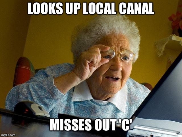 Grandma Finds The Internet | LOOKS UP LOCAL CANAL; MISSES OUT 'C' | image tagged in memes,grandma finds the internet | made w/ Imgflip meme maker