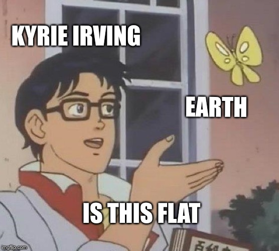 Is This A Pigeon Meme | KYRIE IRVING; EARTH; IS THIS FLAT | image tagged in memes,is this a pigeon | made w/ Imgflip meme maker