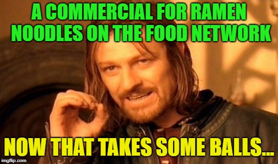 And then? | A COMMERCIAL FOR RAMEN NOODLES ON THE FOOD NETWORK; NOW THAT TAKES SOME BALLS... | image tagged in memes,one does not simply,funny,ramen,noodles,food | made w/ Imgflip meme maker