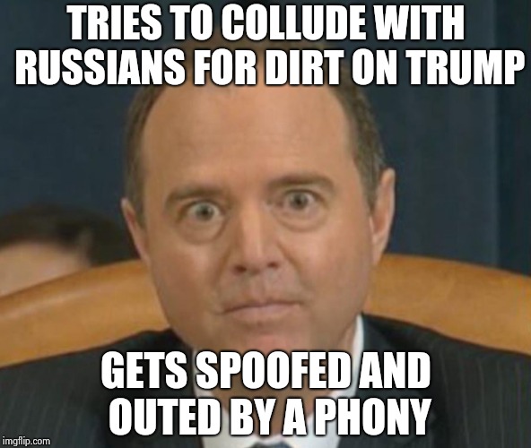 Bad Luck Adam failed his Democrat exam | TRIES TO COLLUDE WITH RUSSIANS FOR DIRT ON TRUMP; GETS SPOOFED AND OUTED BY A PHONY | image tagged in crazy adam schiff,russian collusion,russian hackers,special kind of stupid,libtard | made w/ Imgflip meme maker