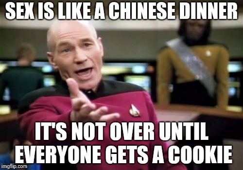Picard Wtf Meme | SEX IS LIKE A CHINESE DINNER IT'S NOT OVER UNTIL EVERYONE GETS A COOKIE | image tagged in memes,picard wtf | made w/ Imgflip meme maker