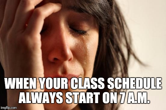 First World Problems Meme | WHEN YOUR CLASS SCHEDULE ALWAYS START ON 7 A.M. | image tagged in memes,first world problems | made w/ Imgflip meme maker