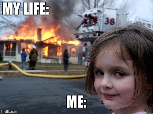 Disaster Girl | MY LIFE:; ME: | image tagged in memes,disaster girl | made w/ Imgflip meme maker