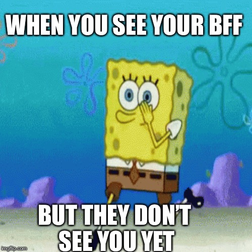 WHEN YOU SEE YOUR BFF; BUT THEY DON’T SEE YOU YET | image tagged in mocking spongebob,running | made w/ Imgflip meme maker