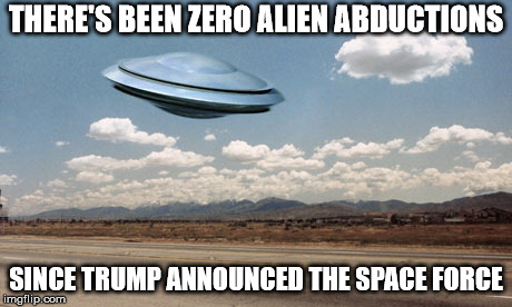 ufo flies | THERE'S BEEN ZERO ALIEN ABDUCTIONS; SINCE TRUMP ANNOUNCED THE SPACE FORCE | image tagged in ufo flies | made w/ Imgflip meme maker