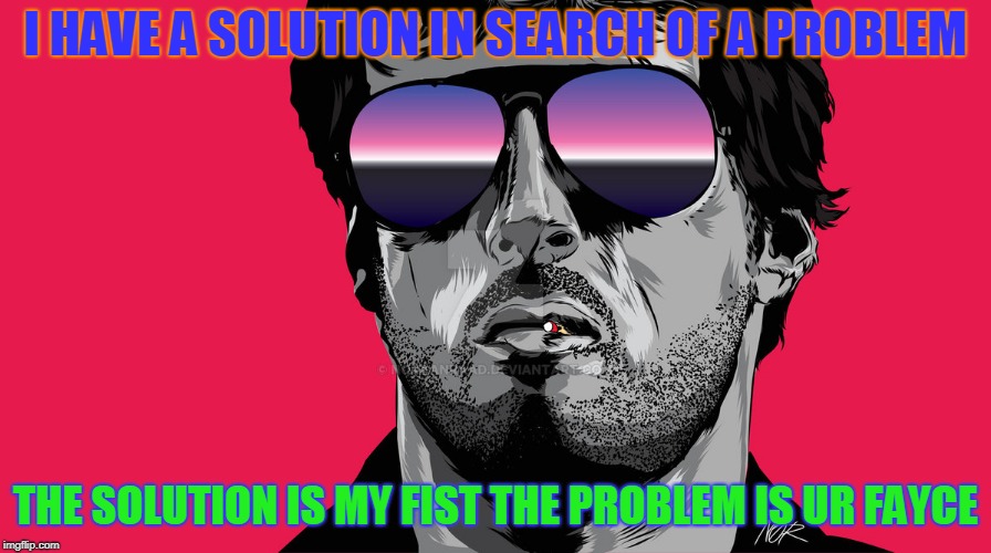 I HAVE A SOLUTION IN SEARCH OF A PROBLEM; THE SOLUTION IS MY FIST THE PROBLEM IS UR FAYCE | image tagged in stallonecold | made w/ Imgflip meme maker