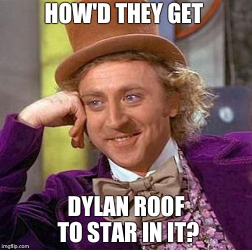Creepy Condescending Wonka Meme | HOW'D THEY GET DYLAN ROOF TO STAR IN IT? | image tagged in memes,creepy condescending wonka | made w/ Imgflip meme maker
