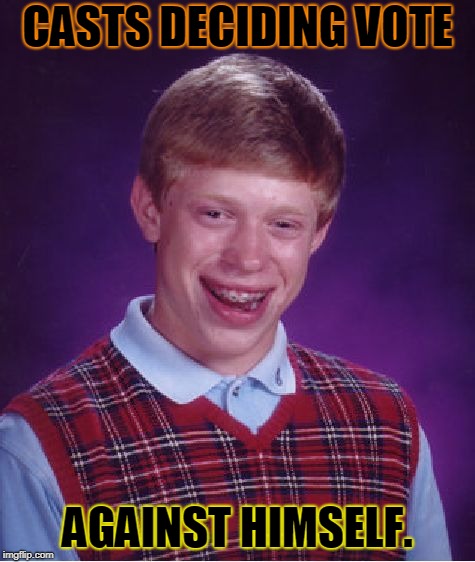 Bad Luck Brian Meme | CASTS DECIDING VOTE AGAINST HIMSELF. | image tagged in memes,bad luck brian | made w/ Imgflip meme maker