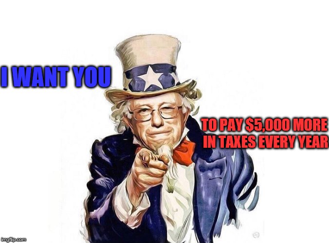 Uncle Bernie is a Welcher | I WANT YOU; TO PAY $5,000 MORE IN TAXES EVERY YEAR | image tagged in bernie sanders,taxes,medicare for all | made w/ Imgflip meme maker