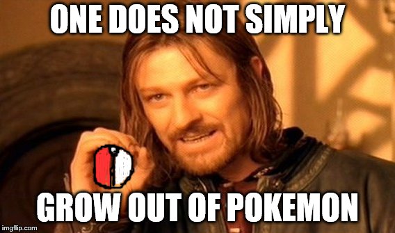 you gotta be the very best | ONE DOES NOT SIMPLY; GROW OUT OF POKEMON | image tagged in memes,one does not simply | made w/ Imgflip meme maker