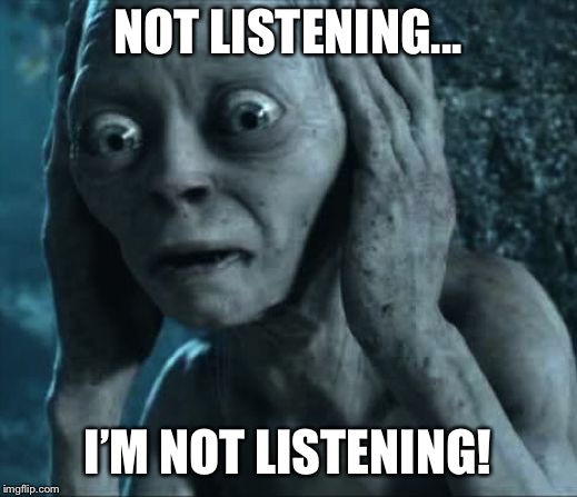 Golumn not listening | NOT LISTENING... I’M NOT LISTENING! | image tagged in golumn not listening | made w/ Imgflip meme maker