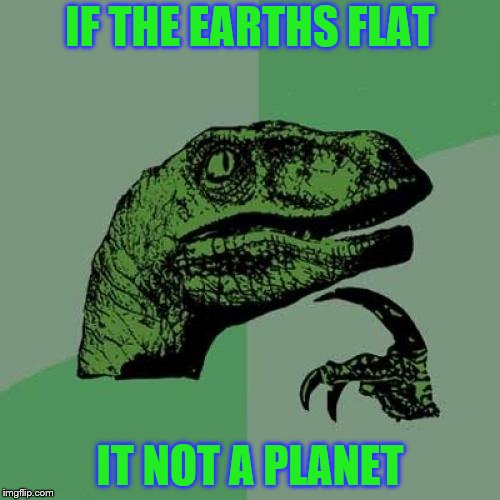 Philosoraptor Meme | IF THE EARTHS FLAT; IT NOT A PLANET | image tagged in memes,philosoraptor | made w/ Imgflip meme maker
