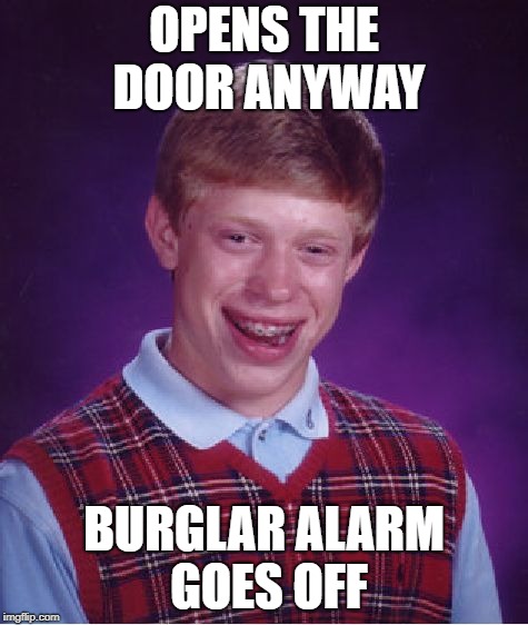 Bad Luck Brian Meme | OPENS THE DOOR ANYWAY BURGLAR ALARM GOES OFF | image tagged in memes,bad luck brian | made w/ Imgflip meme maker