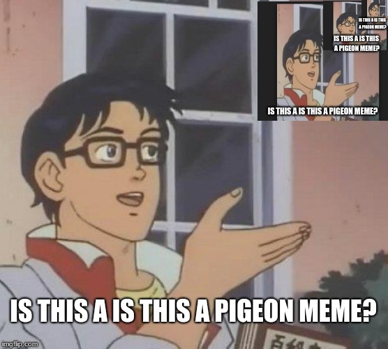 Well Is It? | IS THIS A IS THIS A PIGEON MEME? IS THIS A IS THIS A PIGEON MEME? IS THIS A IS THIS A PIGEON MEME? IS THIS A IS THIS A PIGEON MEME? | image tagged in memes,is this a pigeon,funny | made w/ Imgflip meme maker