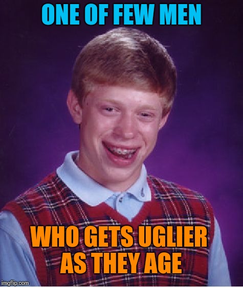 Bad Luck Brian Meme | ONE OF FEW MEN; WHO GETS UGLIER AS THEY AGE | image tagged in memes,bad luck brian | made w/ Imgflip meme maker