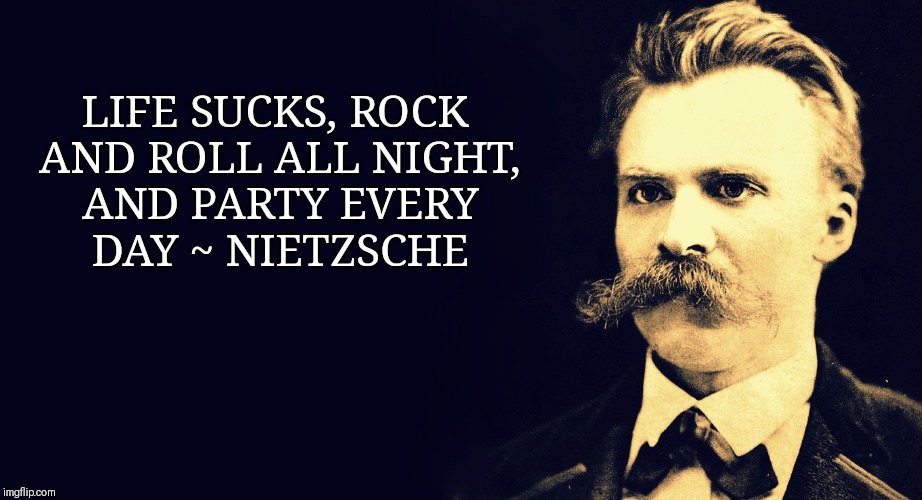 Party on Nietzsche |  LIFE SUCKS, ROCK AND ROLL ALL NIGHT, AND PARTY EVERY DAY ~ NIETZSCHE | image tagged in nietzsche,kiss,atheism,the meaning of life | made w/ Imgflip meme maker