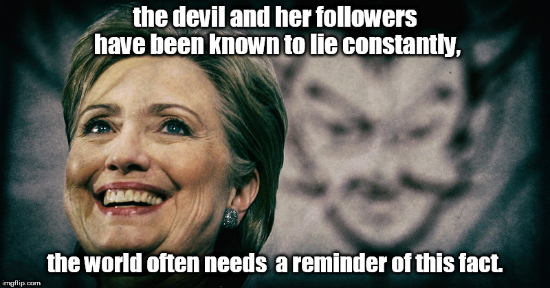 the devil and her followers lie constantly. | the devil and her followers have been known to lie constantly, the world often needs  a reminder of this fact. | image tagged in meme,lying clintons,the devil | made w/ Imgflip meme maker