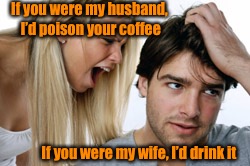 Non-communication is the death to all relationships. Learn to talk to each other not yell.  | If you were my husband, I’d poison your coffee; If you were my wife, I’d drink it | image tagged in screaming woman,ouch,relationships | made w/ Imgflip meme maker